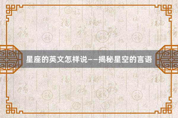 星座的英文怎样说——揭秘星空的言语