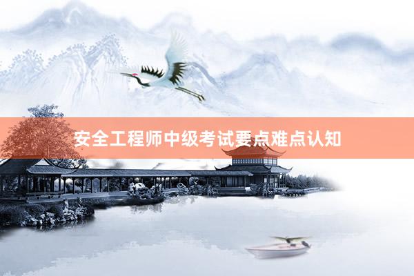安全工程师中级考试要点难点认知