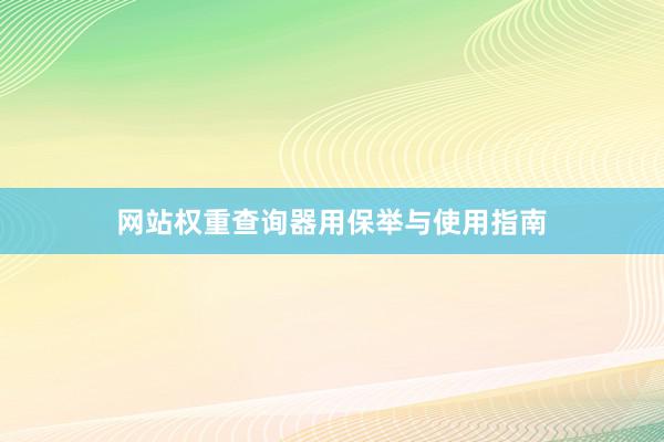 网站权重查询器用保举与使用指南