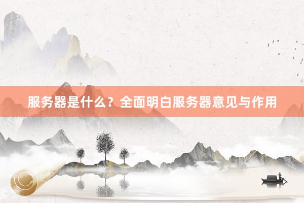 服务器是什么？全面明白服务器意见与作用