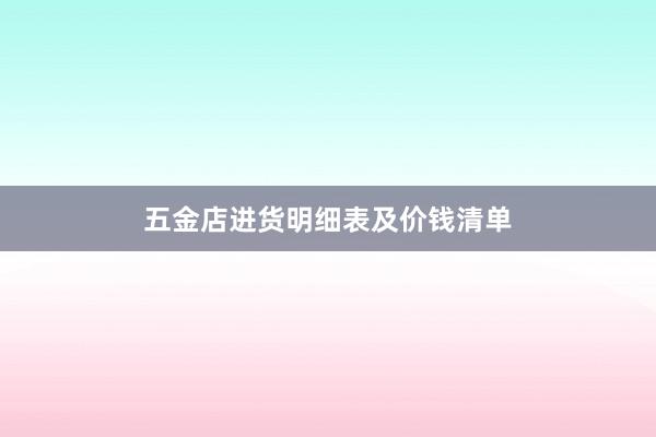 五金店进货明细表及价钱清单