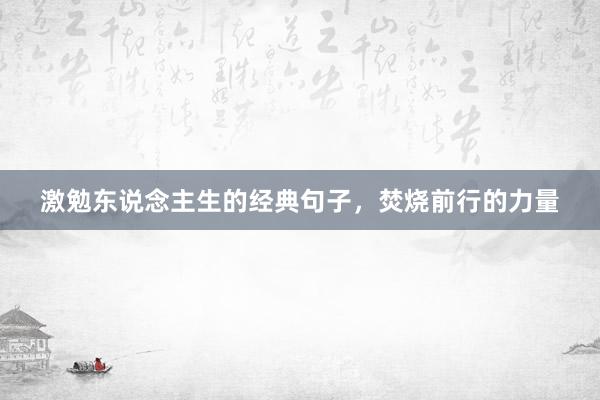 激勉东说念主生的经典句子，焚烧前行的力量