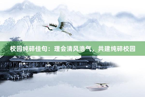 校园纯碎佳句：理会清风浩气，共建纯碎校园
