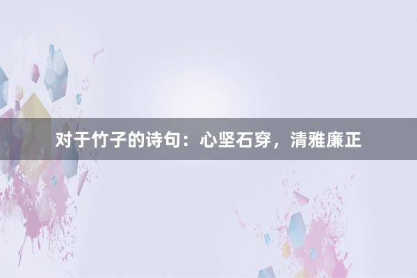 对于竹子的诗句：心坚石穿，清雅廉正