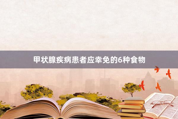 甲状腺疾病患者应幸免的6种食物