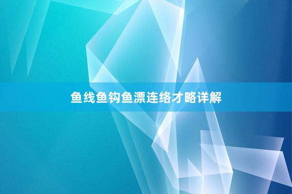 鱼线鱼钩鱼漂连络才略详解