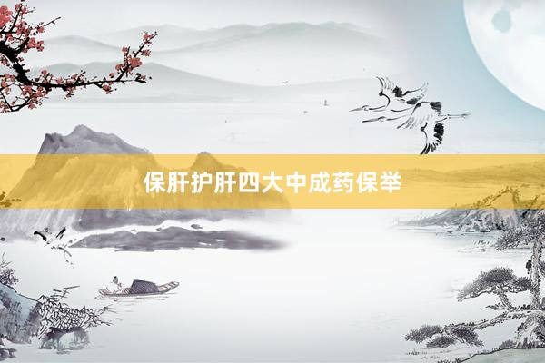 保肝护肝四大中成药保举
